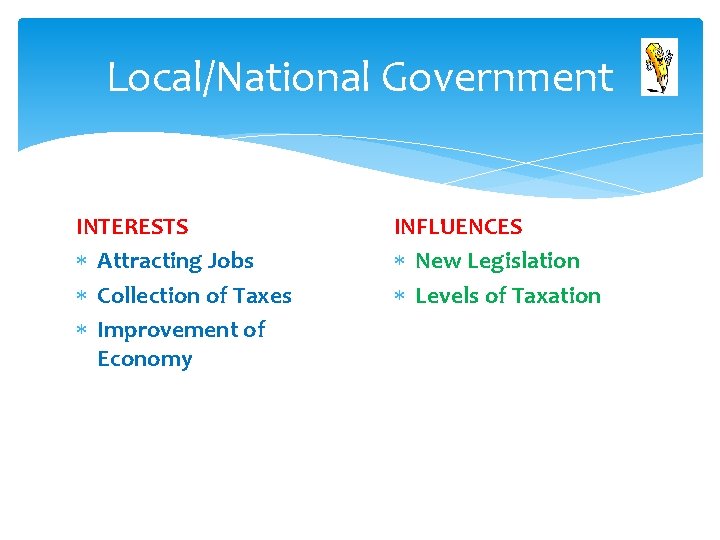 Local/National Government INTERESTS Attracting Jobs Collection of Taxes Improvement of Economy INFLUENCES New Legislation