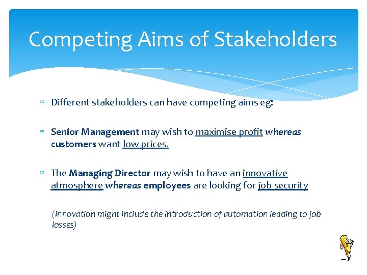 Competing Aims of Stakeholders Different stakeholders can have competing aims eg: Senior Management may