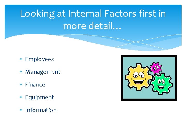 Looking at Internal Factors first in more detail… Employees Management Finance Equipment Information 