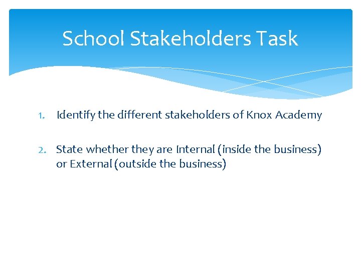 School Stakeholders Task 1. Identify the different stakeholders of Knox Academy 2. State whether