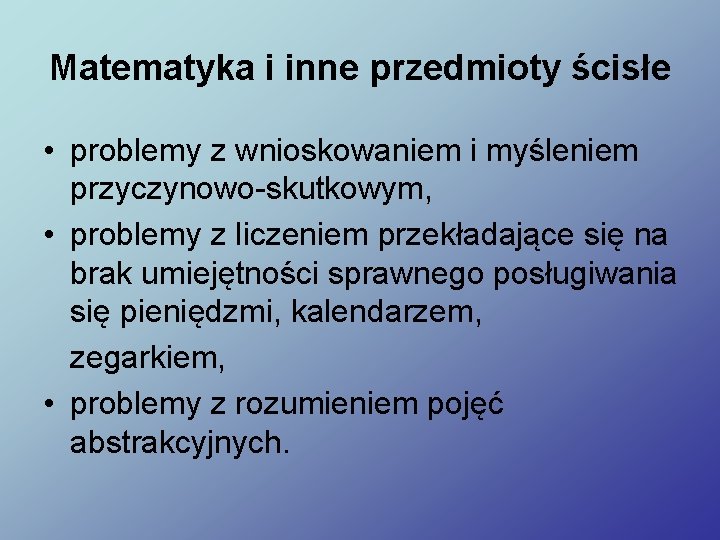 Matematyka i inne przedmioty ścisłe • problemy z wnioskowaniem i myśleniem przyczynowo-skutkowym, • problemy