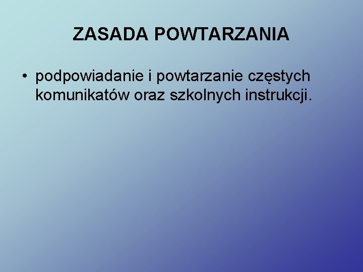 ZASADA POWTARZANIA • podpowiadanie i powtarzanie częstych komunikatów oraz szkolnych instrukcji. 