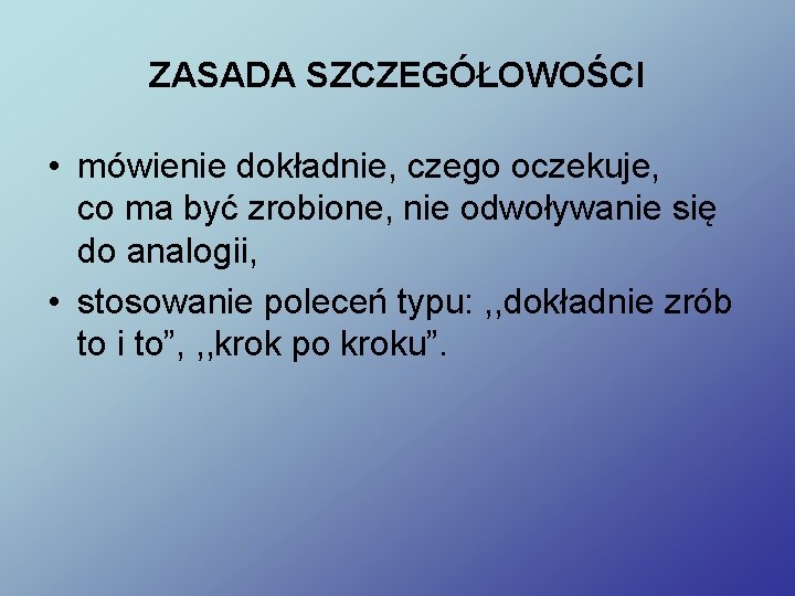 ZASADA SZCZEGÓŁOWOŚCI • mówienie dokładnie, czego oczekuje, co ma być zrobione, nie odwoływanie się