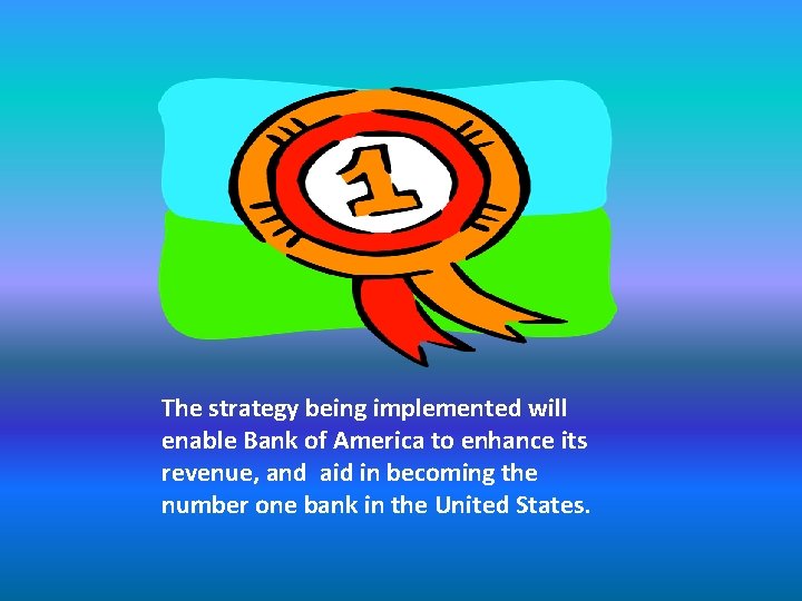 The strategy being implemented will enable Bank of America to enhance its revenue, and