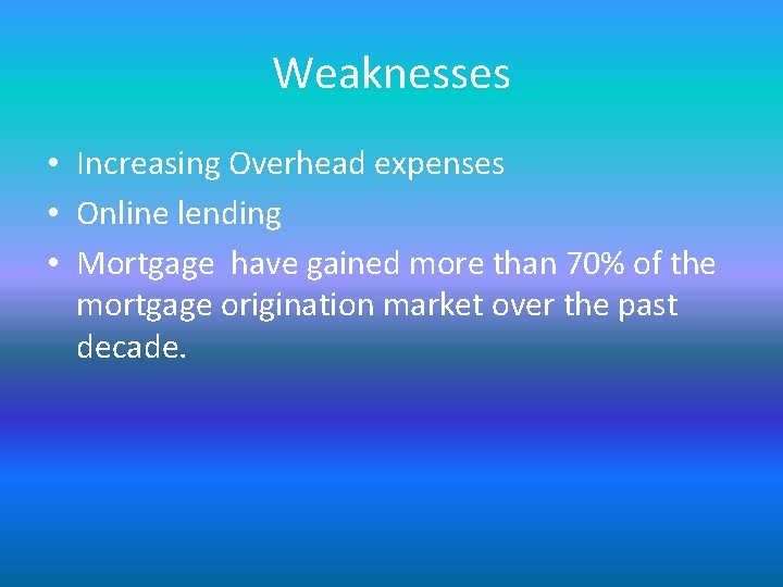 Weaknesses • Increasing Overhead expenses • Online lending • Mortgage have gained more than