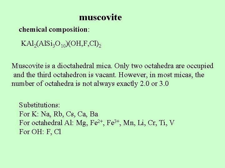 muscovite chemical composition: KAl 2(Al. Si 3 O 10)(OH, F, Cl)2 Muscovite is a