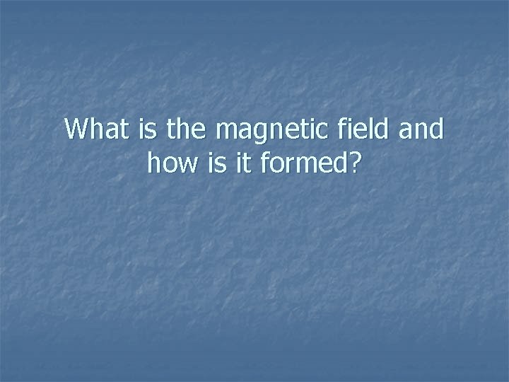 What is the magnetic field and how is it formed? 