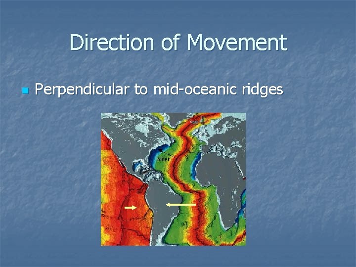 Direction of Movement n Perpendicular to mid-oceanic ridges 