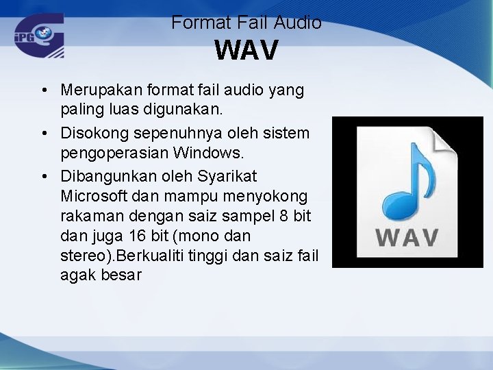 Format Fail Audio WAV • Merupakan format fail audio yang paling luas digunakan. •