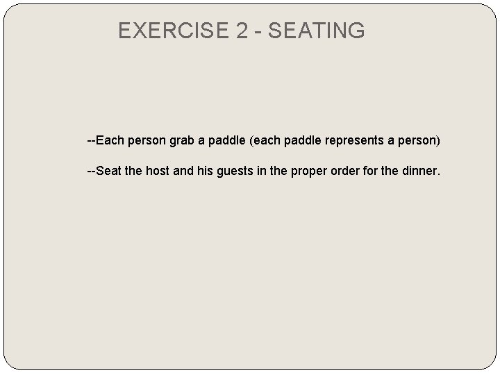 EXERCISE 2 - SEATING --Each person grab a paddle (each paddle represents a person)