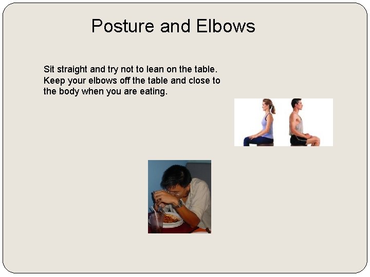 Posture and Elbows Sit straight and try not to lean on the table. Keep