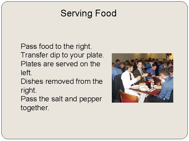Serving Food Pass food to the right. Transfer dip to your plate. Plates are