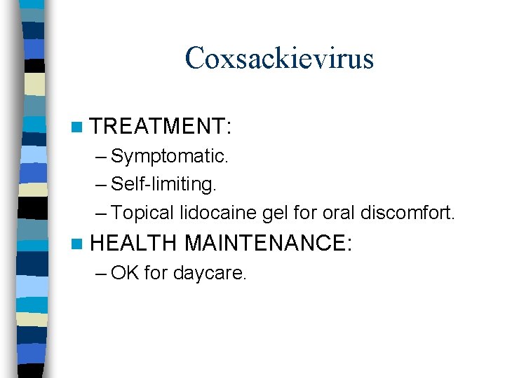 Coxsackievirus n TREATMENT: – Symptomatic. – Self-limiting. – Topical lidocaine gel for oral discomfort.