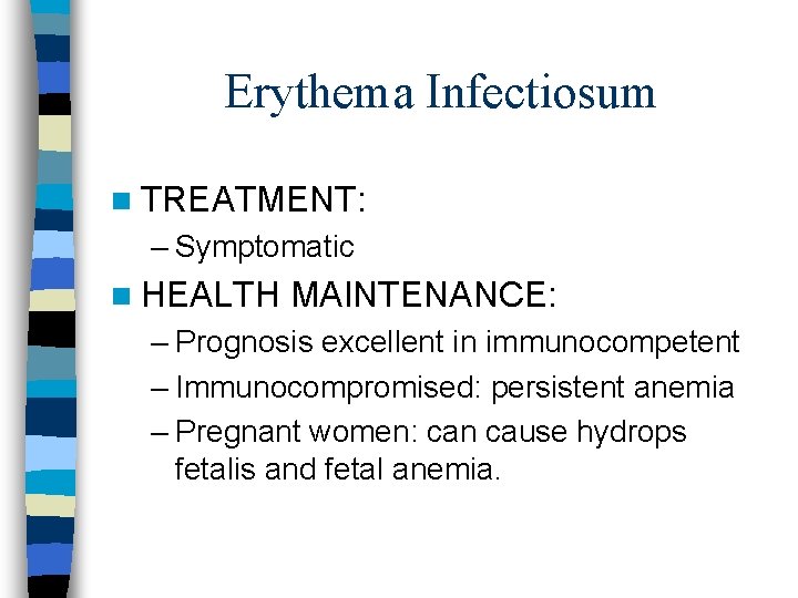 Erythema Infectiosum n TREATMENT: – Symptomatic n HEALTH MAINTENANCE: – Prognosis excellent in immunocompetent