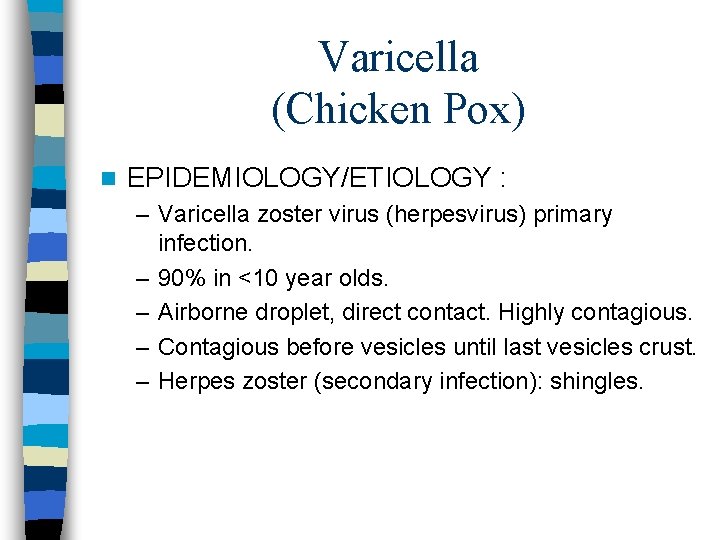 Varicella (Chicken Pox) n EPIDEMIOLOGY/ETIOLOGY : – Varicella zoster virus (herpesvirus) primary infection. –