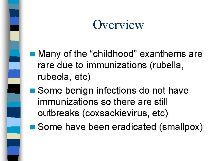 Overview n Many of the “childhood” exanthems are rare due to immunizations (rubella, rubeola,