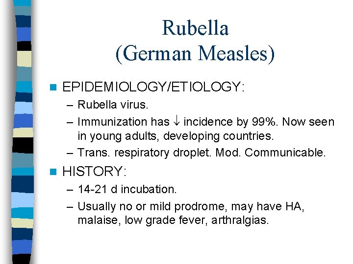 Rubella (German Measles) n EPIDEMIOLOGY/ETIOLOGY: – Rubella virus. – Immunization has incidence by 99%.