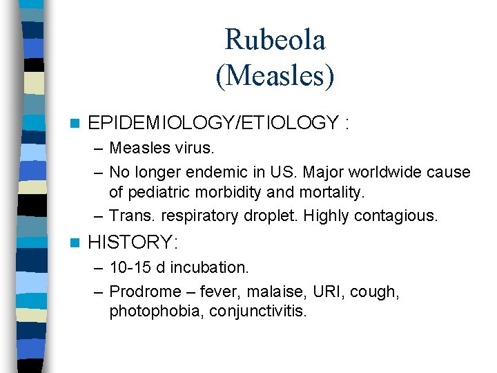 Rubeola (Measles) n EPIDEMIOLOGY/ETIOLOGY : – Measles virus. – No longer endemic in US.