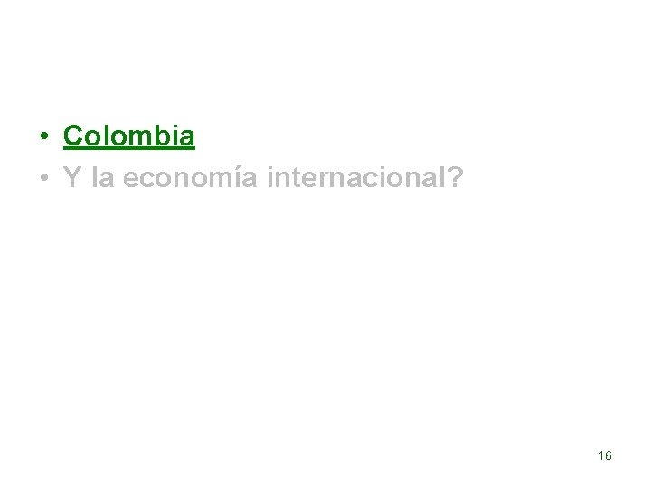  • Colombia • Y la economía internacional? 16 