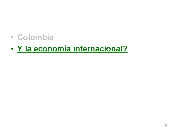  • Colombia • Y la economía internacional? 26 