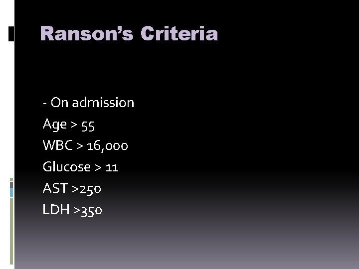 Ranson’s Criteria - On admission Age > 55 WBC > 16, 000 Glucose >