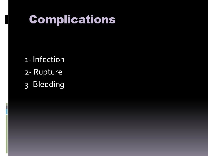 Complications 1 - Infection 2 - Rupture 3 - Bleeding 