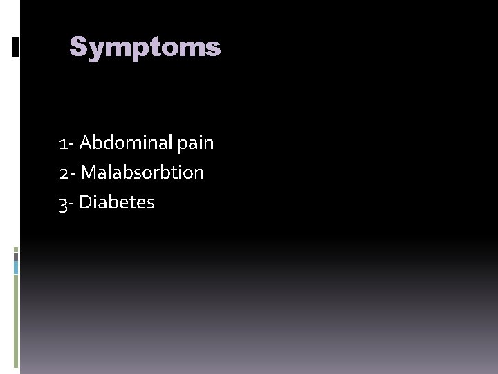 Symptoms 1 - Abdominal pain 2 - Malabsorbtion 3 - Diabetes 