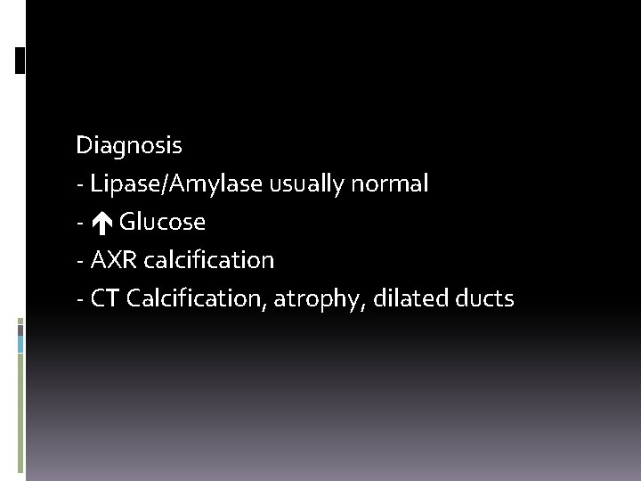 Diagnosis - Lipase/Amylase usually normal - Glucose - AXR calcification - CT Calcification, atrophy,