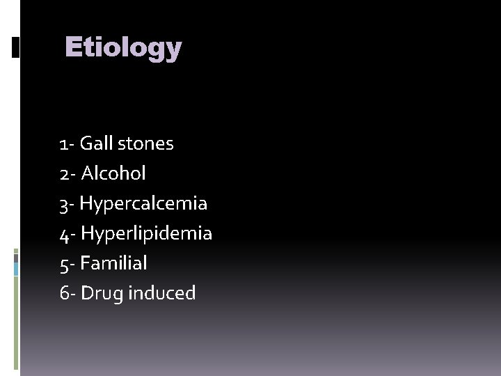 Etiology 1 - Gall stones 2 - Alcohol 3 - Hypercalcemia 4 - Hyperlipidemia