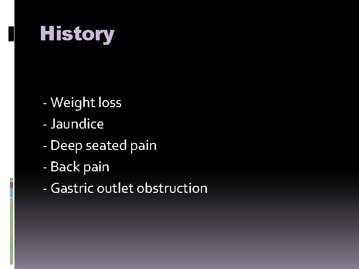 History - Weight loss - Jaundice - Deep seated pain - Back pain -