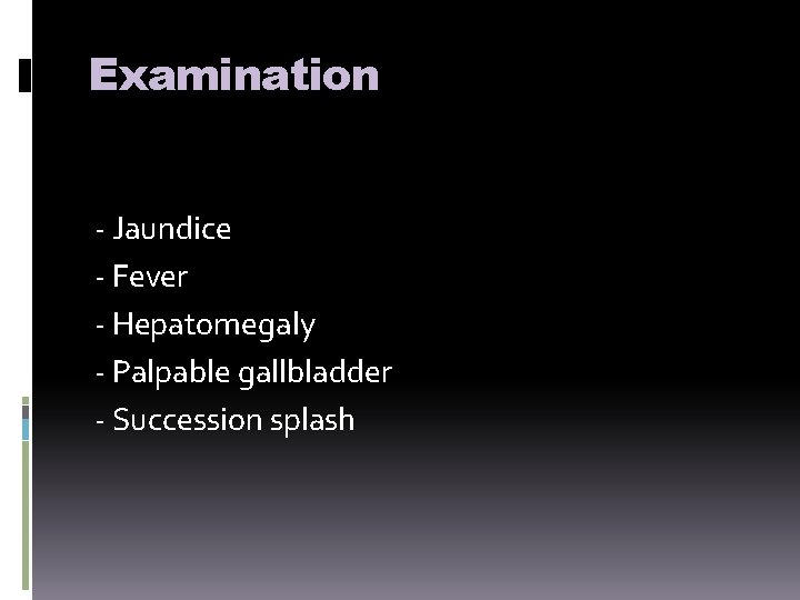 Examination - Jaundice - Fever - Hepatomegaly - Palpable gallbladder - Succession splash 