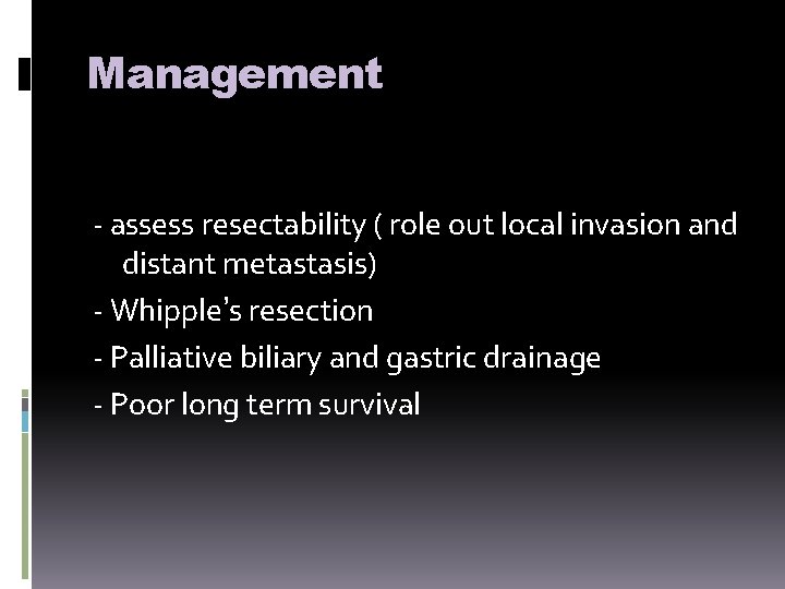 Management - assess resectability ( role out local invasion and distant metastasis) - Whipple’s