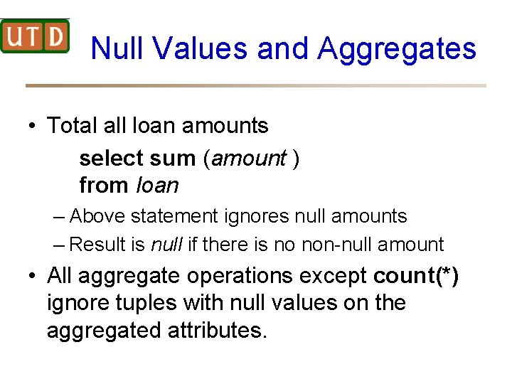 Null Values and Aggregates • Total all loan amounts select sum (amount ) from