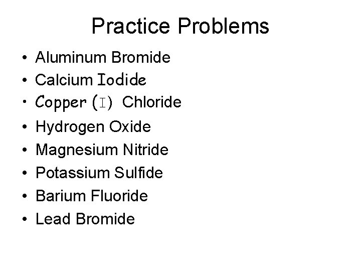 Practice Problems • Aluminum Bromide • Calcium Iodide • Copper (I) Chloride • •