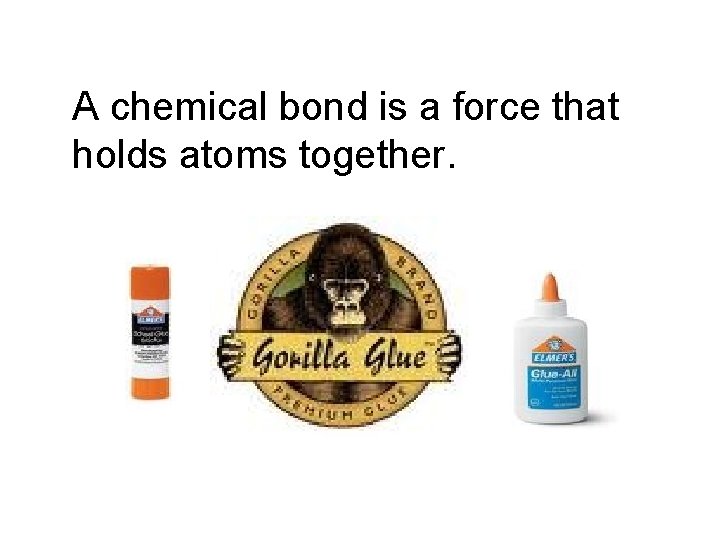 A chemical bond is a force that holds atoms together. 