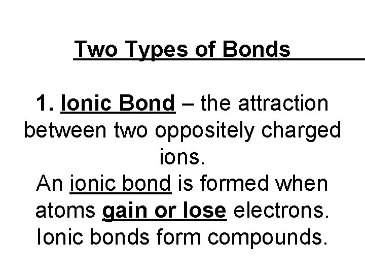 Two Types of Bonds 1. Ionic Bond – the attraction between two oppositely charged