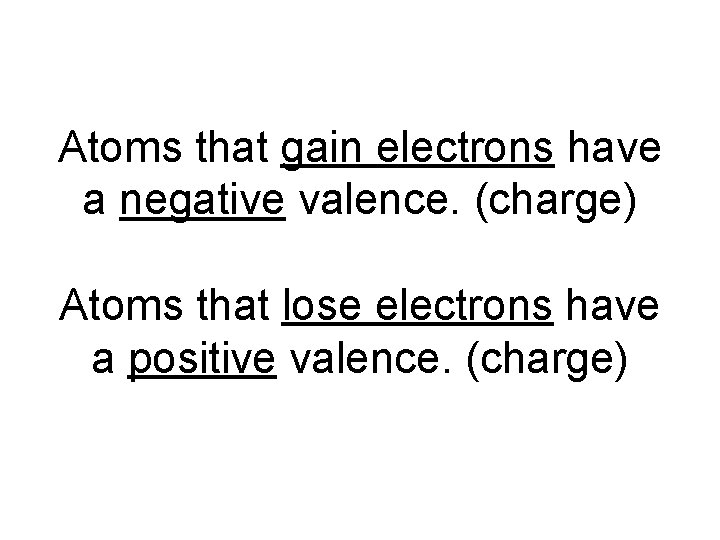 Atoms that gain electrons have a negative valence. (charge) Atoms that lose electrons have