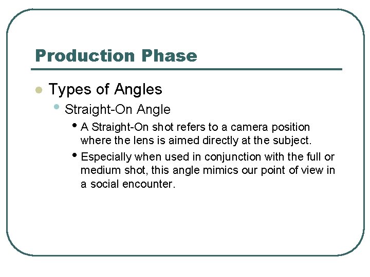 Production Phase l Types of Angles • Straight-On Angle • A Straight-On shot refers