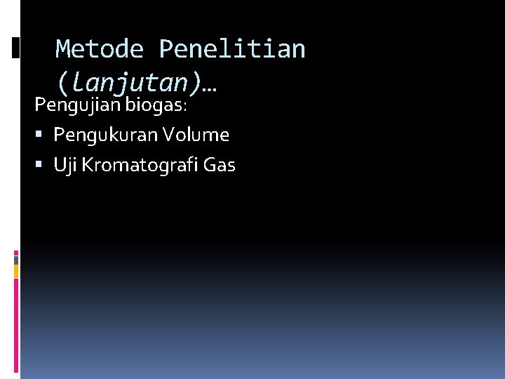 Metode Penelitian (lanjutan)… Pengujian biogas: Pengukuran Volume Uji Kromatografi Gas 