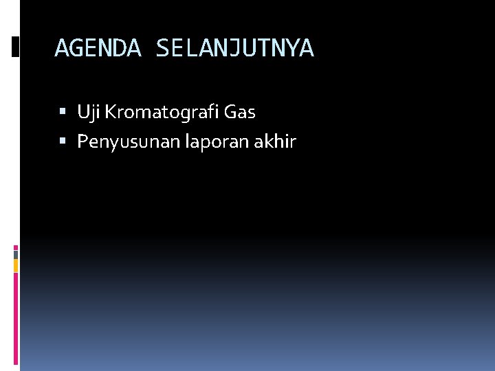 AGENDA SELANJUTNYA Uji Kromatografi Gas Penyusunan laporan akhir 