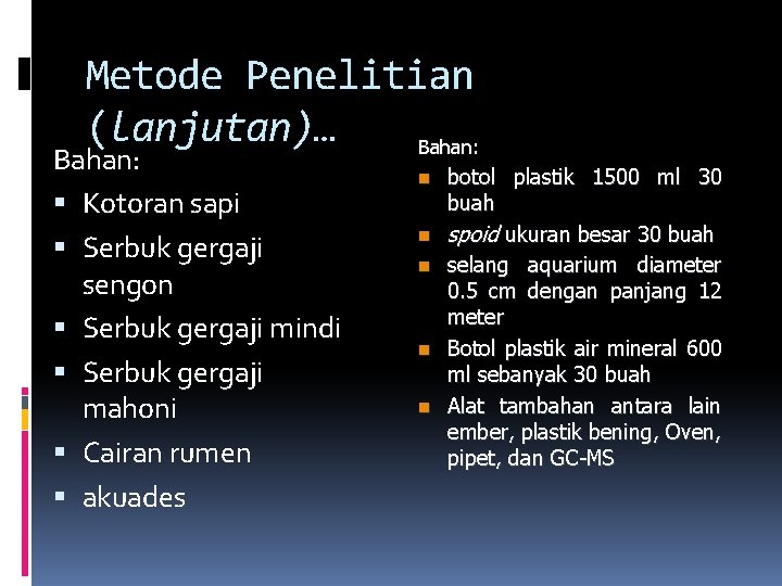 Metode Penelitian (lanjutan)… Bahan: Kotoran sapi Serbuk gergaji sengon Serbuk gergaji mindi Serbuk gergaji