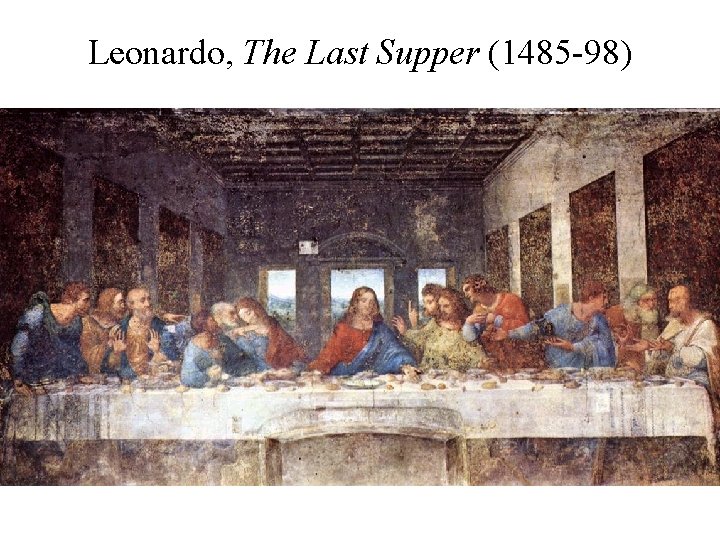 Leonardo, The Last Supper (1485 -98) 