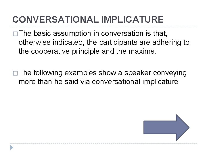 CONVERSATIONAL IMPLICATURE � The basic assumption in conversation is that, otherwise indicated, the participants