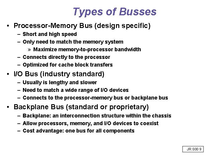 Types of Busses • Processor-Memory Bus (design specific) – Short and high speed –