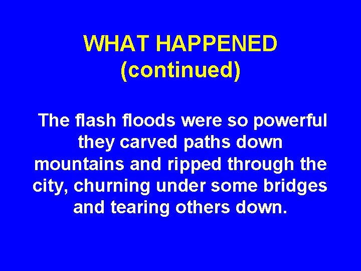 WHAT HAPPENED (continued) The flash floods were so powerful they carved paths down mountains