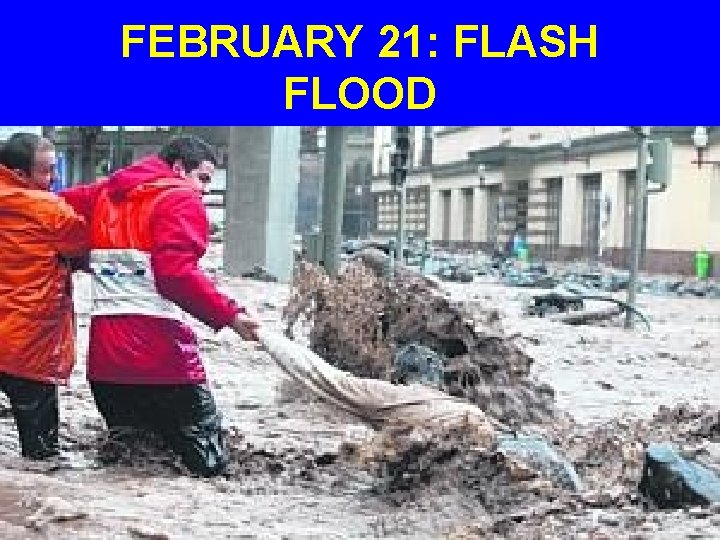 FEBRUARY 21: FLASH FLOOD 