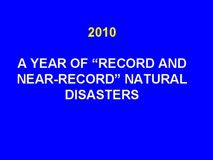 2010 A YEAR OF “RECORD AND NEAR-RECORD” NATURAL DISASTERS 