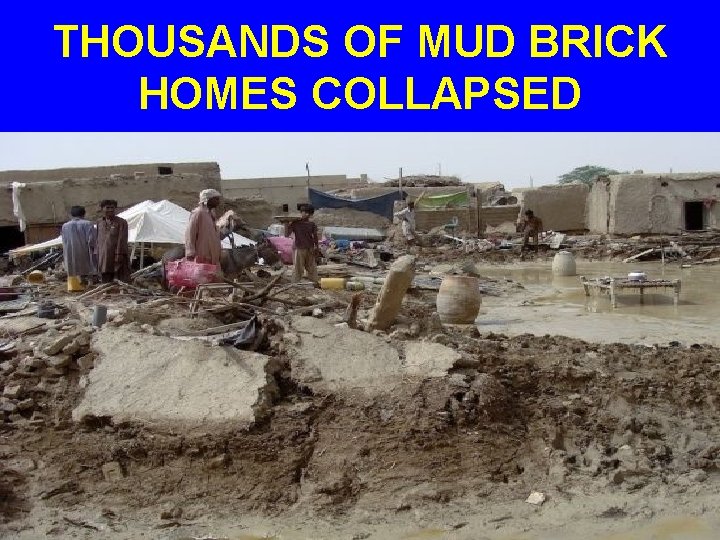 THOUSANDS OF MUD BRICK HOMES COLLAPSED 