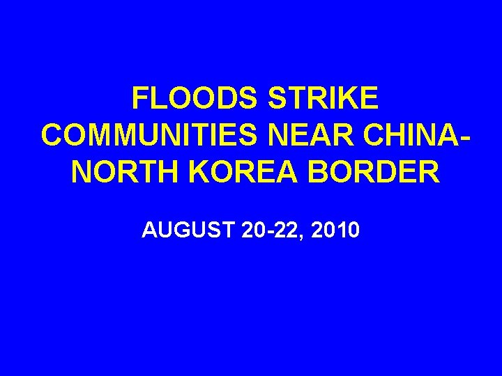 FLOODS STRIKE COMMUNITIES NEAR CHINANORTH KOREA BORDER AUGUST 20 -22, 2010 