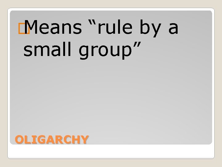 � Means “rule by a small group” OLIGARCHY 